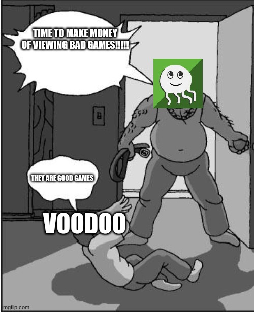 BTW the picture belongs to T3rr0r | TIME TO MAKE MONEY OF VIEWING BAD GAMES!!!!! THEY ARE GOOD GAMES; VOODOO | image tagged in goofy time,t3rr0r,vine boom effect,memes | made w/ Imgflip meme maker