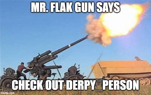 Do it | MR. FLAK GUN SAYS; CHECK OUT DERPY_PERSON | image tagged in flak gun | made w/ Imgflip meme maker