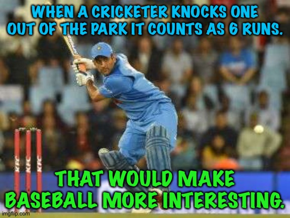 Let's change the rules | WHEN A CRICKETER KNOCKS ONE OUT OF THE PARK IT COUNTS AS 6 RUNS. THAT WOULD MAKE BASEBALL MORE INTERESTING. | image tagged in dhoni | made w/ Imgflip meme maker