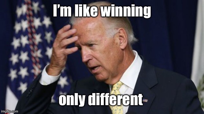 Joe Biden worries | I’m like winning only different | image tagged in joe biden worries | made w/ Imgflip meme maker