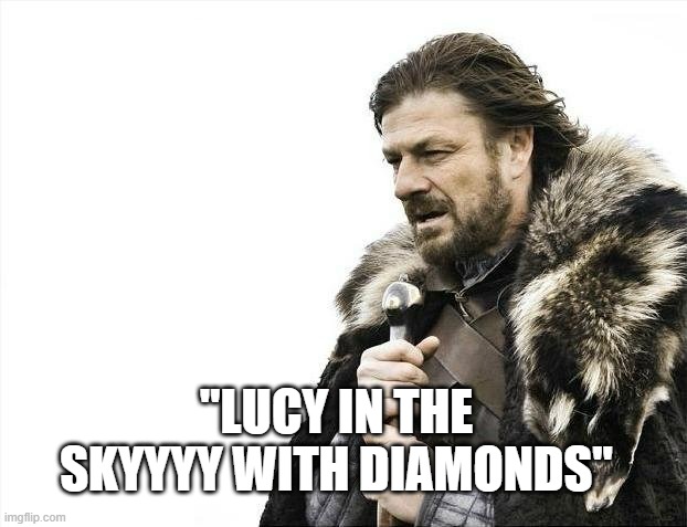Lucy in ze sky | "LUCY IN THE SKYYYY WITH DIAMONDS" | image tagged in memes,brace yourselves x is coming,the beatles | made w/ Imgflip meme maker