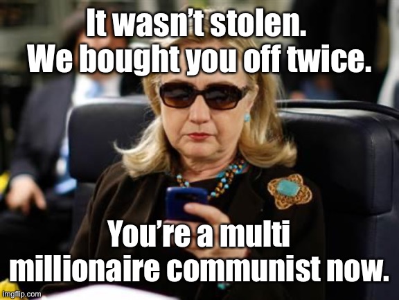 Hillary Clinton Cellphone Meme | It wasn’t stolen.  We bought you off twice. You’re a multi millionaire communist now. | image tagged in memes,hillary clinton cellphone | made w/ Imgflip meme maker