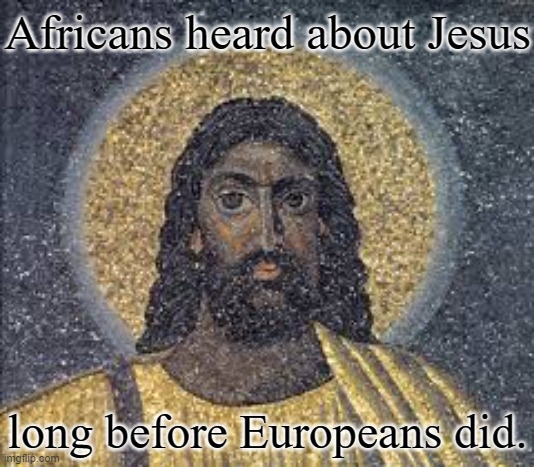 Some people think Christianity actually started there. | Africans heard about Jesus; long before Europeans did. | image tagged in black jesus,ancient,belief | made w/ Imgflip meme maker