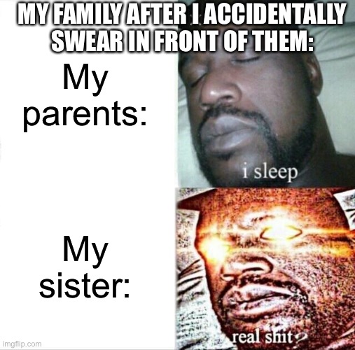 Me accidentally saying words in front of my family | MY FAMILY AFTER I ACCIDENTALLY SWEAR IN FRONT OF THEM:; My parents:; My sister: | image tagged in memes,sleeping shaq | made w/ Imgflip meme maker