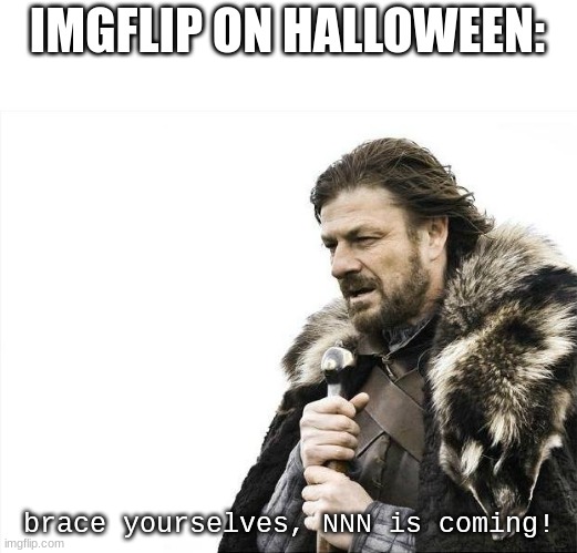 yes | IMGFLIP ON HALLOWEEN:; brace yourselves, NNN is coming! | image tagged in memes,brace yourselves x is coming | made w/ Imgflip meme maker