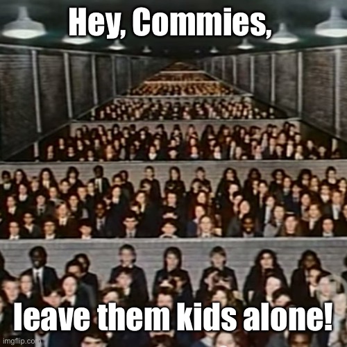 pink floyd we don't need no education brick in the wall | Hey, Commies, leave them kids alone! | image tagged in pink floyd we don't need no education brick in the wall | made w/ Imgflip meme maker