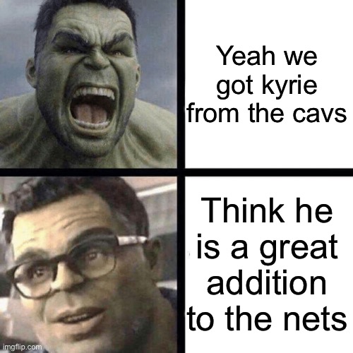 Angry Hulk vs Calm Hulk | Yeah we got kyrie from the cavs; Think he is a great addition to the nets | image tagged in angry hulk vs calm hulk | made w/ Imgflip meme maker