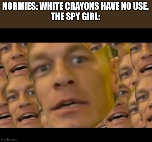 It's a spy girl thing, you wouldn't understand | NORMIES: WHITE CRAYONS HAVE NO USE.
THE SPY GIRL: | image tagged in are you sure about that | made w/ Imgflip meme maker