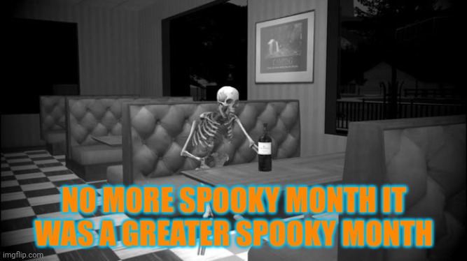 Smg4 tober 2022 day 31 happy Halloween it may be over but it's was fun October HAPPY HALLOWEEN EVERYONE | NO MORE SPOOKY MONTH IT WAS A GREATER SPOOKY MONTH | image tagged in sad skeleton,smg4,smg4 tober 2022 | made w/ Imgflip meme maker
