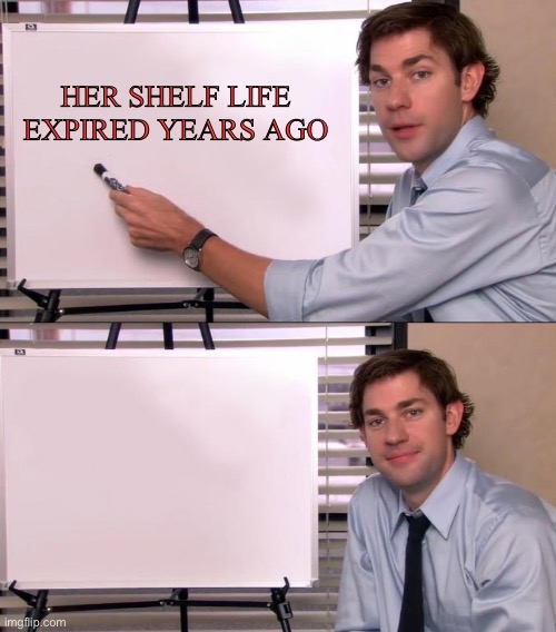 Jim Halpert Explains | HER SHELF LIFE EXPIRED YEARS AGO | image tagged in jim halpert explains | made w/ Imgflip meme maker