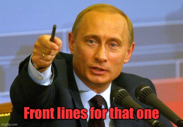Good Guy Putin Meme | Front lines for that one | image tagged in memes,good guy putin | made w/ Imgflip meme maker