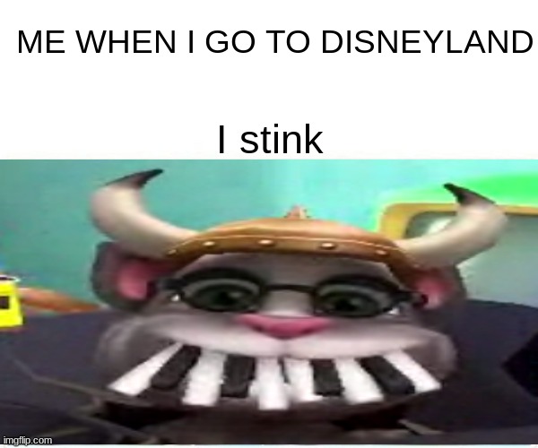 I stink | ME WHEN I GO TO DISNEYLAND; I stink | image tagged in memes | made w/ Imgflip meme maker