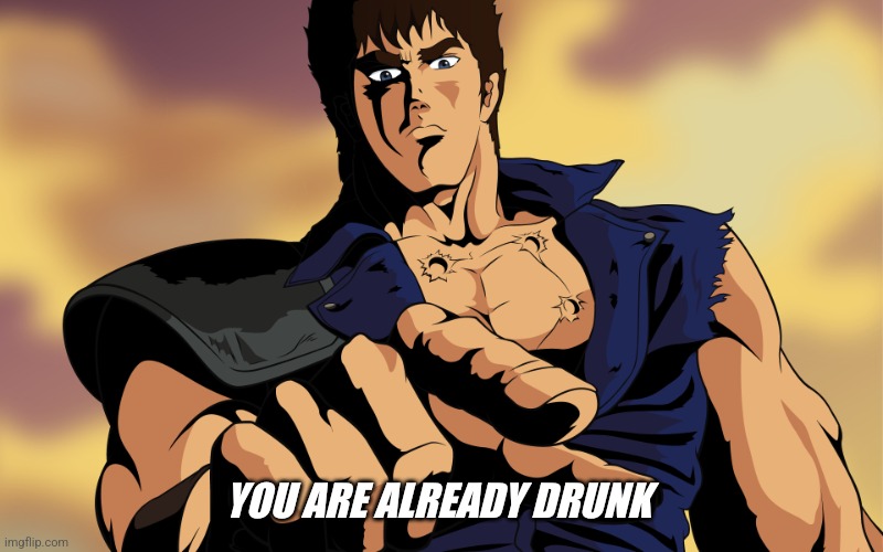 Slurred Nani? | YOU ARE ALREADY DRUNK | image tagged in kenshiro | made w/ Imgflip meme maker