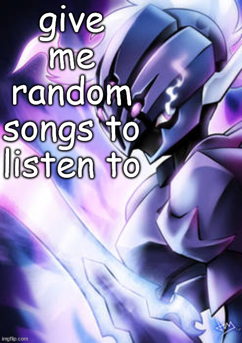 sar-na the ceruledge | give me random songs to listen to | image tagged in sar-na the ceruledge | made w/ Imgflip meme maker