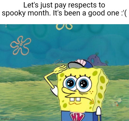 Only 365 days til the next one | Let's just pay respects to spooky month. It's been a good one :'( | image tagged in spongebob salute | made w/ Imgflip meme maker