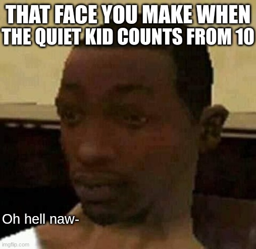 Faxx | THAT FACE YOU MAKE WHEN; THE QUIET KID COUNTS FROM 10; Oh hell naw- | image tagged in you fr dawg,funny,quiet kid | made w/ Imgflip meme maker