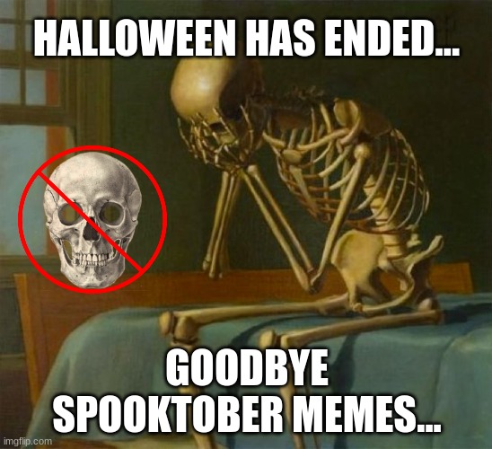 Spooky Month Ends... | HALLOWEEN HAS ENDED... GOODBYE SPOOKTOBER MEMES... | image tagged in sad skeleton,spooktober,ending,goodbye | made w/ Imgflip meme maker