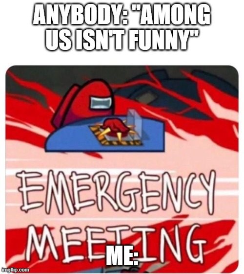 i dunno man, you've been seeming SUS lately... | ANYBODY: "AMONG US ISN'T FUNNY"; ME: | image tagged in emergency meeting among us | made w/ Imgflip meme maker