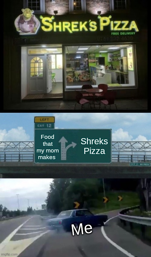 Shreks Pizza | Food that my mom makes; Shreks Pizza; Me | image tagged in memes,left exit 12 off ramp,shrek,lol,funny,why are you reading this | made w/ Imgflip meme maker