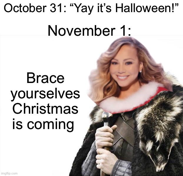 So annoying |  October 31: “Yay it’s Halloween!”; November 1:; Brace yourselves 
Christmas is coming | image tagged in memes,brace yourselves x is coming,funny,christmas,halloween,pain | made w/ Imgflip meme maker