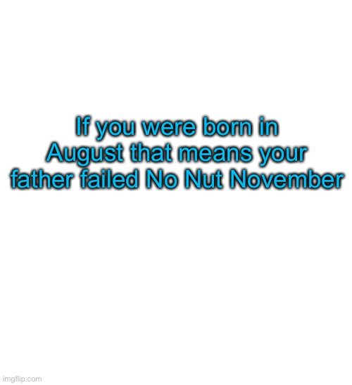 Ye Olde Announcements | If you were born in August that means your father failed No Nut November | image tagged in spacefanatic announcement temp | made w/ Imgflip meme maker
