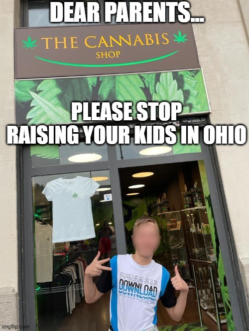 Only in Ohio | DEAR PARENTS... PLEASE STOP RAISING YOUR KIDS IN OHIO | image tagged in kid,ohio,ohio state,cannabis,school,children | made w/ Imgflip meme maker