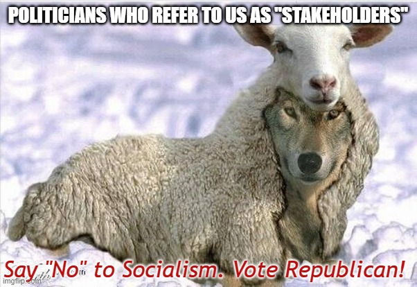 Politicians are Scary | POLITICIANS WHO REFER TO US AS "STAKEHOLDERS"; Say "No" to Socialism. Vote Republican! | image tagged in wolf in sheeps clothing,politicians,socialism,stakeholders,say no | made w/ Imgflip meme maker