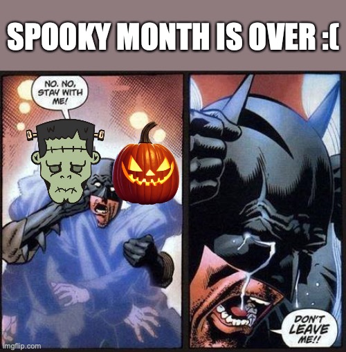 see ya next year October | SPOOKY MONTH IS OVER :( | image tagged in batman don't leave me,spooky month,halloween,yes | made w/ Imgflip meme maker