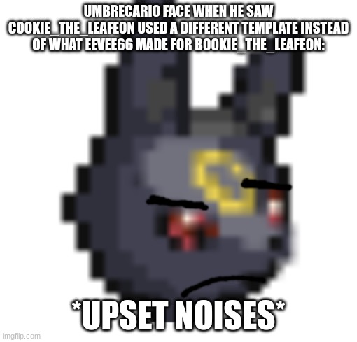 for cookie_the_leafeon | UMBRECARIO FACE WHEN HE SAW COOKIE_THE_LEAFEON USED A DIFFERENT TEMPLATE INSTEAD OF WHAT EEVEE66 MADE FOR BOOKIE_THE_LEAFEON:; *UPSET NOISES* | image tagged in umbrecario not amused | made w/ Imgflip meme maker