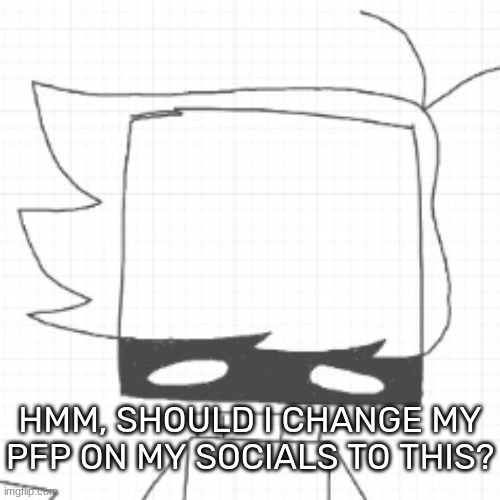 It has been done | HMM, SHOULD I CHANGE MY PFP ON MY SOCIALS TO THIS? | image tagged in idk,stuff,s o u p,carck | made w/ Imgflip meme maker