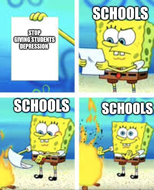 Schools be like | SCHOOLS; STOP GIVING STUDENTS DEPRESSION; SCHOOLS; SCHOOLS | image tagged in school | made w/ Imgflip meme maker