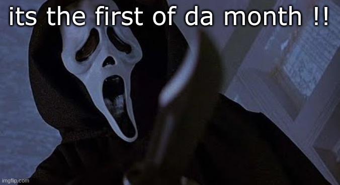 ghostface solos | its the first of da month !! | image tagged in ghostface solos | made w/ Imgflip meme maker