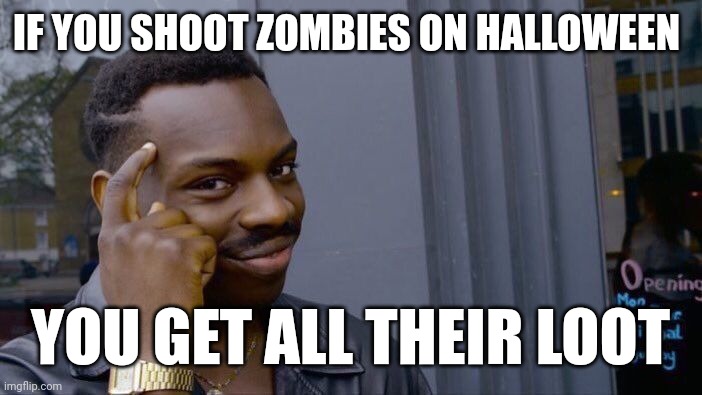 So true | IF YOU SHOOT ZOMBIES ON HALLOWEEN; YOU GET ALL THEIR LOOT | image tagged in memes,roll safe think about it | made w/ Imgflip meme maker