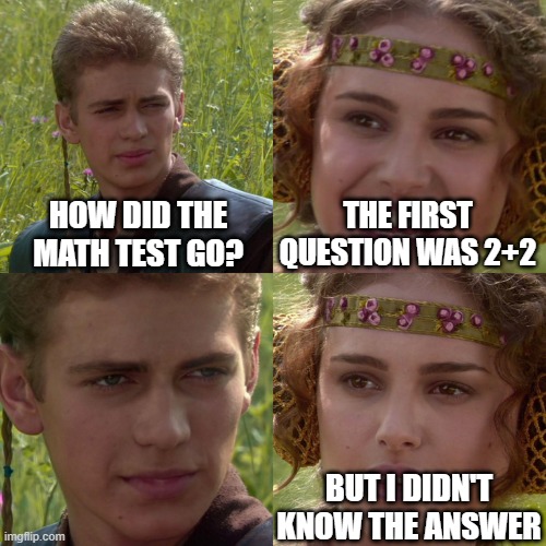 Anakin Padme 4 Panel | HOW DID THE MATH TEST GO? THE FIRST QUESTION WAS 2+2; BUT I DIDN'T KNOW THE ANSWER | image tagged in anakin padme 4 panel | made w/ Imgflip meme maker