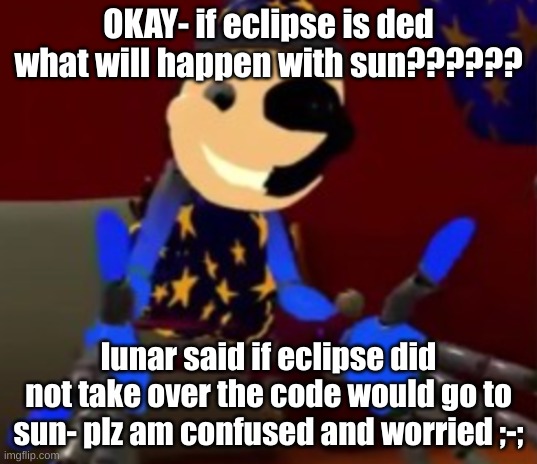 also im talking about the killing code thing- | OKAY- if eclipse is ded what will happen with sun?????? lunar said if eclipse did not take over the code would go to sun- plz am confused and worried ;-; | image tagged in lunar explaining | made w/ Imgflip meme maker