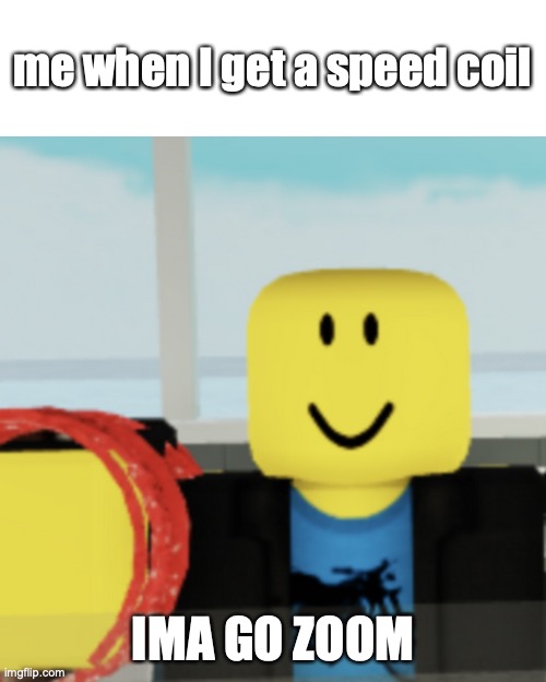 IMA GO ZOOM | me when I get a speed coil; IMA GO ZOOM | image tagged in speed coil,roblox,gaming | made w/ Imgflip meme maker