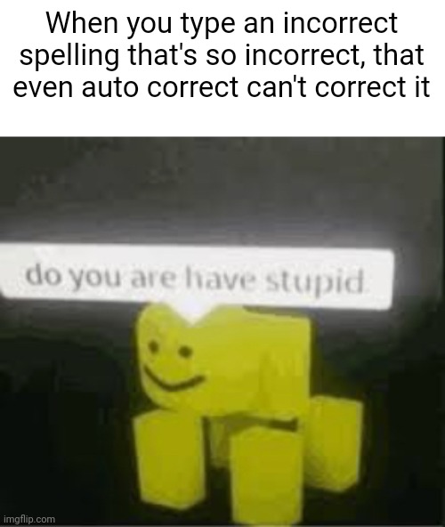 I used correct a lot here | When you type an incorrect spelling that's so incorrect, that even auto correct can't correct it | image tagged in do you are have stupid | made w/ Imgflip meme maker