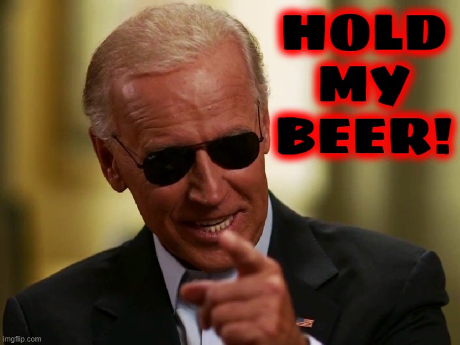 Cool Joe Biden | HOLD
MY
BEER! | image tagged in cool joe biden | made w/ Imgflip meme maker