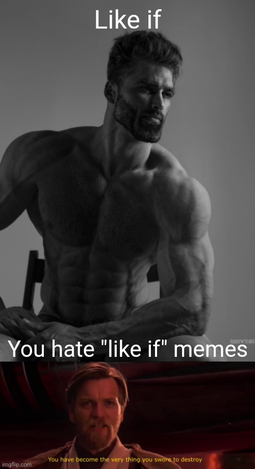 Please stop the like if memes. I think we're all sick of them. | Like if; You hate "like if" memes | image tagged in you have become the very thing you swore to destroy,giga chad,gigachad | made w/ Imgflip meme maker