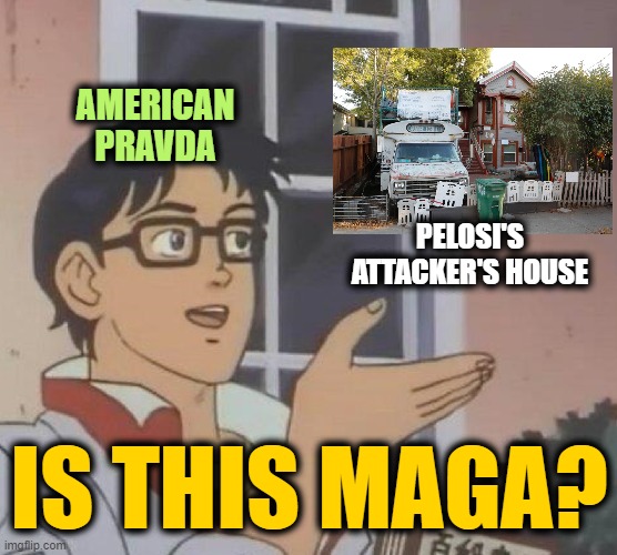 Is This A Pigeon Meme | AMERICAN PRAVDA PELOSI'S ATTACKER'S HOUSE IS THIS MAGA? | image tagged in memes,is this a pigeon | made w/ Imgflip meme maker