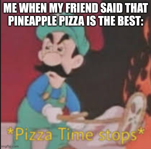 No more pineapple pizza!!! | ME WHEN MY FRIEND SAID THAT PINEAPPLE PIZZA IS THE BEST: | image tagged in pizza time stops,pineapple pizza | made w/ Imgflip meme maker