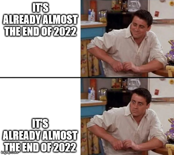 end of 2022 | IT'S ALREADY ALMOST THE END OF 2022; IT'S ALREADY ALMOST THE END OF 2022 | image tagged in surprised joey,2022,end of 2022,end of the year | made w/ Imgflip meme maker