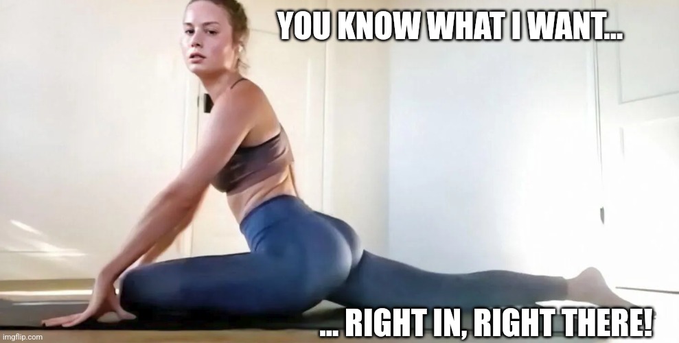 Brie Larson Tease | YOU KNOW WHAT I WANT... ... RIGHT IN, RIGHT THERE! | image tagged in brie larson ass | made w/ Imgflip meme maker