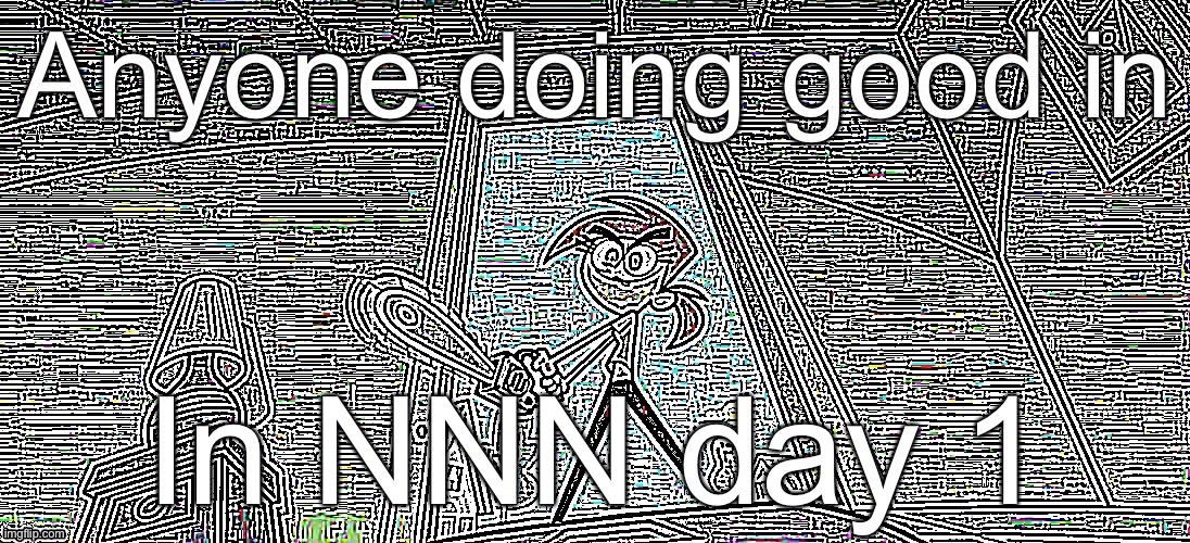 ViCkY | Anyone doing good in; In NNN day 1 | image tagged in vicky | made w/ Imgflip meme maker
