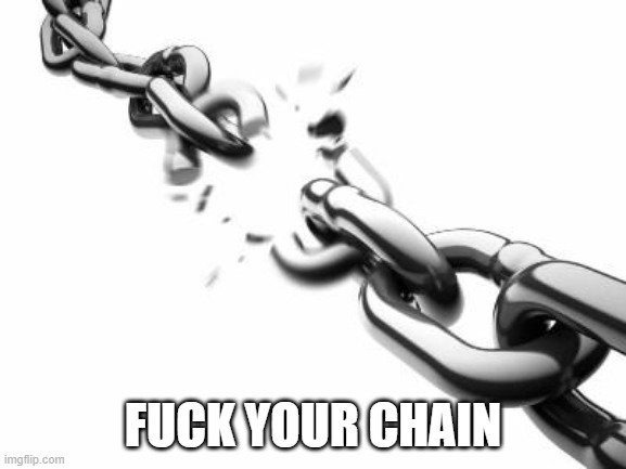 Broken Chains  | FUCK YOUR CHAIN | image tagged in broken chains | made w/ Imgflip meme maker