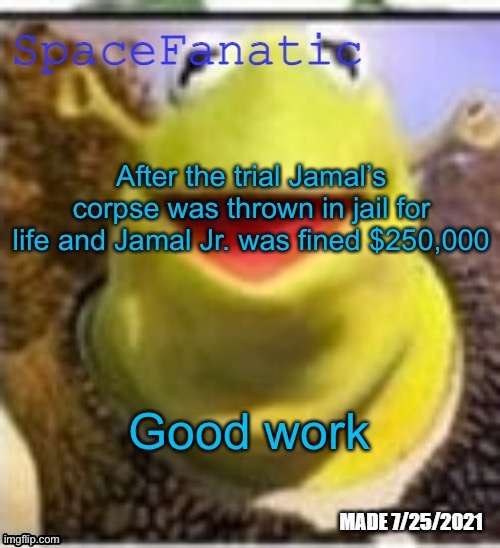 Ye Olde Announcements | After the trial Jamal’s corpse was thrown in jail for life and Jamal Jr. was fined $250,000; Good work | image tagged in spacefanatic announcement temp | made w/ Imgflip meme maker