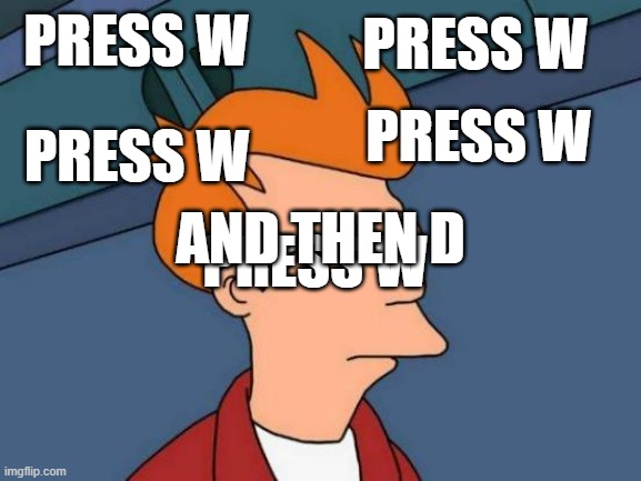 Best meme | PRESS W; PRESS W; PRESS W; PRESS W; PRESS W; AND THEN D | image tagged in memes,fun,best,not upvote begging,good,funny | made w/ Imgflip meme maker