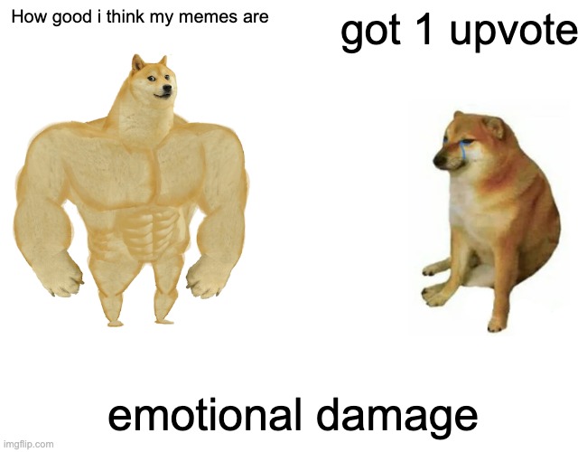 Please upvote me | How good i think my memes are; got 1 upvote; emotional; damage | image tagged in memes,buff doge vs cheems | made w/ Imgflip meme maker