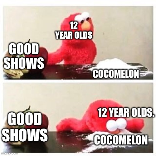 12 year olds like cocomelon | 12 YEAR OLDS; GOOD SHOWS; COCOMELON; 12 YEAR OLDS. GOOD SHOWS; COCOMELON | image tagged in elmo cocaine | made w/ Imgflip meme maker