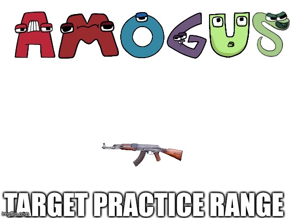Targets that you want to shoot | TARGET PRACTICE RANGE | image tagged in amogus,alphabet lore | made w/ Imgflip meme maker